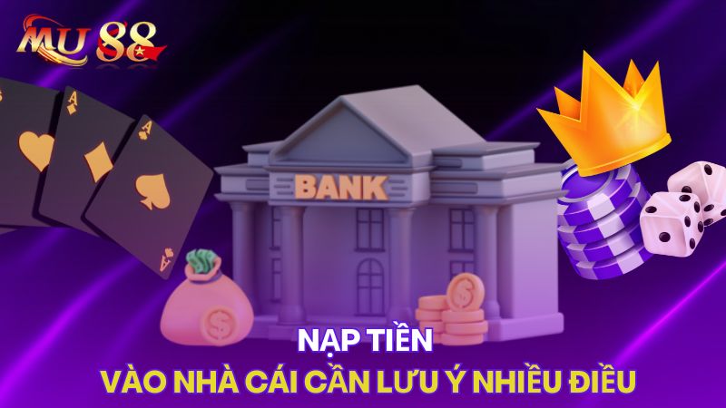 Nạp tiền vào nhà cái cần lưu ý nhiều điều